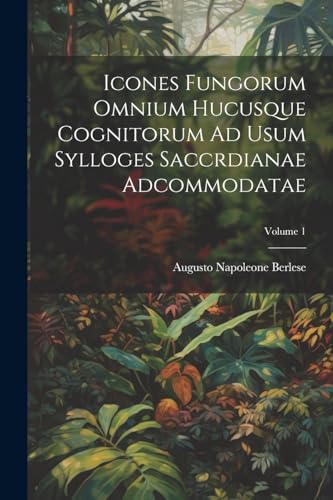 Icones Fungorum Omnium Hucusque Cognitorum Ad Usum Sylloges Saccrdianae Adcommodatae; Volume 1 (Latin Edition)