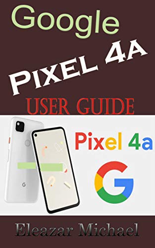 GOOGLE PIXEL 4A USER GUIDE: A Quick Step by Step Manual to Setup Your New Pixel 4a with Tips, Tricks and Instructions for Switching from Other phones