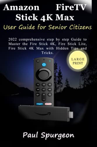 Amazon Fire TV Stick 4K Max User Guide for Senior Citizens: 2022 comprehensive step by step Guide to Master the Fire Stick 4K, Fire Stick Lite, Fire Stick 4K Max with Hidden Tips and Tricks.