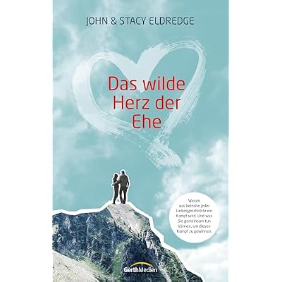 Das wilde Herz der Ehe: Warum aus beinahe jeder Liebesgeschichte ein Kampf wird. Und was Sie gemeinsam tun k&ouml;nnen, um diesen Kampf zu gewinnen.