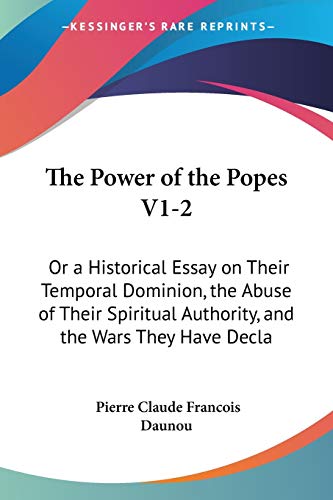 The Power of the Popes V1-2: Or a Historical Essay on Their Temporal Dominion, the Abuse of Their Spiritual Authority, and the Wars They Have Decla