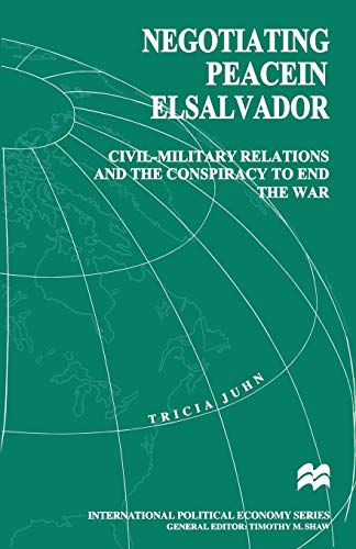 Negotiating Peace in El Salvador: Civil-Military Relations and the Conspiracy to End the War (International Political Economy Series)