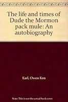 The life and times of "Dude" the Mormon pack mule: An autobiography B00071YJVS Book Cover