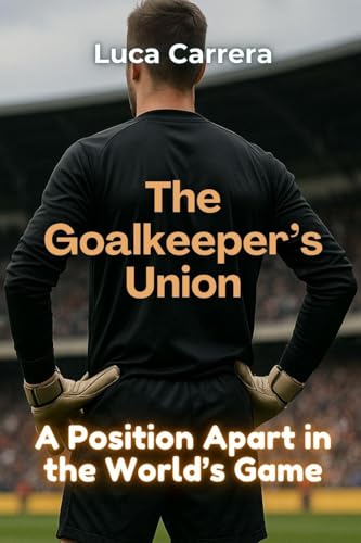 The Goalkeeper's Union: A Position Apart in the World's Game