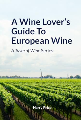 A Wine Lovers Guide To European Wine: A Taste Of Wine Series