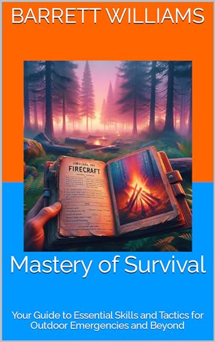 Mastery of Survival: Your Guide to Essential Skills and Tactics for Outdoor Emergencies and Beyond (Wilderness Haven: Crafting Your Sustainable Campsite Book 2)
