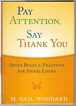 Pay Attention, Say Thank You - Seven Rules and Practices for Joyful Living