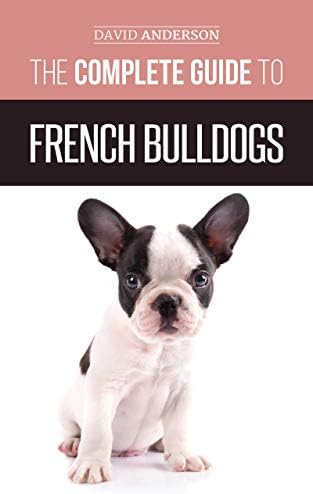 The Complete Guide to French Bulldogs: Everything you need to know to bring home your first French Bulldog Puppy Kindle Edition
