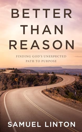 Better Than Reason: Finding God's Unexpected Path To Purpose