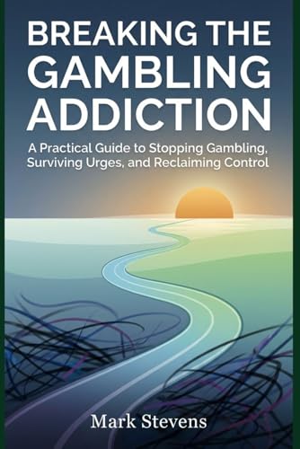 Breaking the Gambling Addiction: A Practical Guide to Stopping Gambling, Surviving Urges, and Reclaiming Control