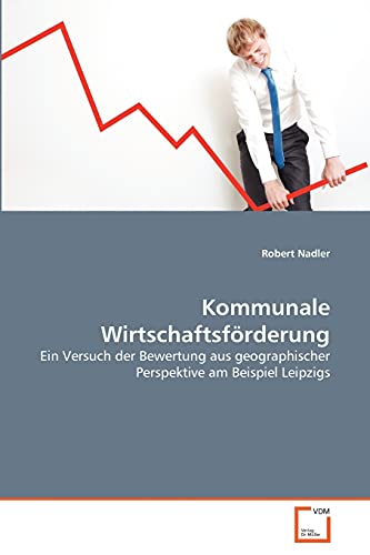 Kommunale Wirtschaftsförderung: Ein Versuch der Bewertung aus geographischer Perspektive am Beispiel Leipzigs (German Edition)