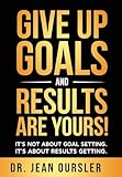 Give Up Goals and Results Are Yours!