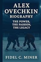 ALEX OVECHKIN BIOGRAPHY: The Power, The Passion, The Legacy B0F6D44KCM Book Cover