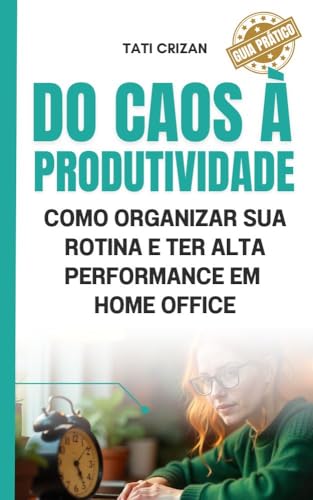 DO CAOS À PRODUTIVIDADE: Como Organizar sua Rotina e Ter Alta Per...