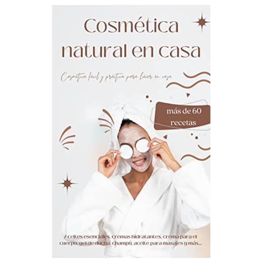 Cosmética natural en casa - Más de 60 recetas naturales: Aceites esenciales, cremas hidratantes, cremas para el cuerpo, gel de ducha, aceites para masajes y más...