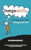 Changeability: Manage your Mind - Change your Life