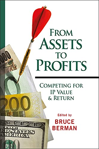 From Assets to Profits: Competing for IP Value and Return (Intellectual Property-General, Law, Accounting &amp; Finance, Management, Licensing, Special Topics Book 33)