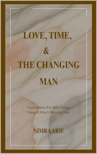 LOVE, TIME, & THE CHANGING MAN: Understanding why men’s feelings change and what it means for love (English Edition)