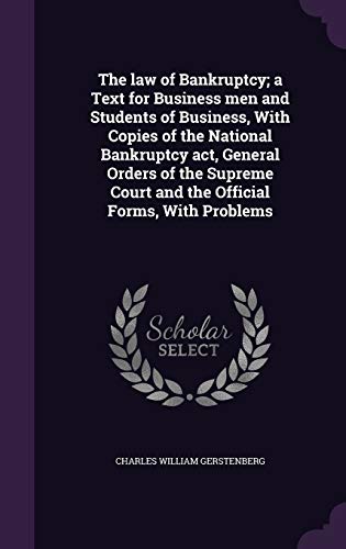 The law of Bankruptcy; a Text for Business men and Students of Business, With Copies of the National Bankruptcy act, General Orders of the Supreme Court and the Official Forms, With Problems