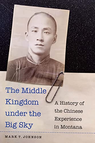 The Middle Kingdom under the Big Sky: A History of the Chinese Experience in Montana The Middle Kingdom under the Big Sky: A History of the Chinese Experience in Montana