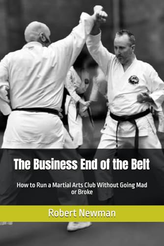 The Business End of the Belt: How to Run a Martial Arts Club Without Going Mad or Broke