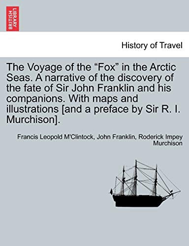 The Voyage of the "Fox" in the Arctic Seas. a Narrative of the Discovery of the Fate of Sir John Franklin and His Companions. with Maps and Illustrations [And a Preface by Sir R. I. Murchison].