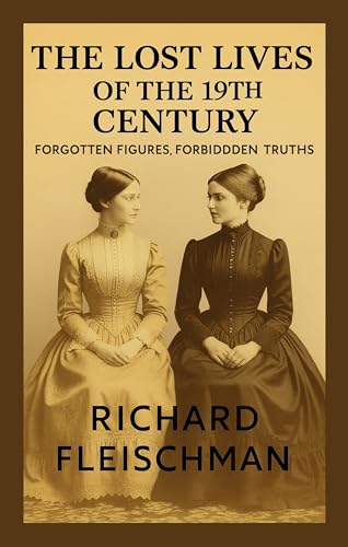 The Lost Lives of the 19th Century: Forgotten Figures, Forbidden Truths (The 19th-Century Britain Library)