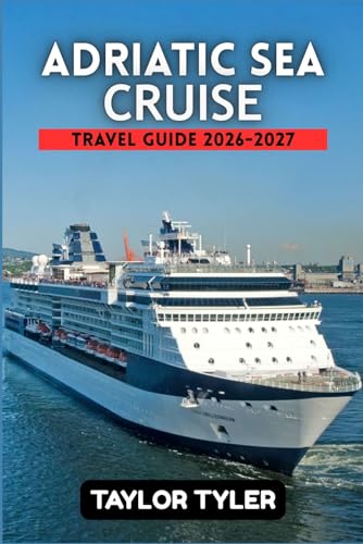 ADRIATIC SEA CRUISE TRAVEL GUIDE 2026-2027: A Practical Guide to Planning the Perfect Cruise with Ports of Call, Shore Excursions, and Travel Tips for Every Budget.