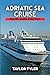 ADRIATIC SEA CRUISE TRAVEL GUIDE 2026-2027: A Practical Guide to Planning the Perfect Cruise with Ports of Call, Shore Excursions, and Travel Tips for Every Budget.