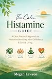 The Calm Histamine Guide: A Clear, Practical Approach to Histamine Sensitivity, Mast Cell Balance, Food Choices, Lifestyle Support, and Long-Term Confidence Without Fear or Extreme Restriction