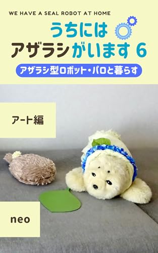 うちにはアザラシがいます6: ～アザラシ型ロボット・パロと暮らす～ アート編/親バカ飼い主によるエッセイと写真/美術館/創作/絵本/AI/現代アート/映像作品/インタビュー/ロボライフ/プチクーボ/寿命/リレーショナル・アート