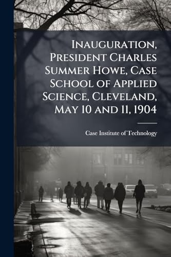 Inauguration, President Charles Summer Howe, Case School of Applied Science, Cleveland, May 10 and 11, 1904