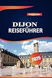  Dijon Reiseführer 2025: Top-Reiseziele, Outdoor-Abenteuer, lokale Einblicke und praktische Tipps für die Erkundung der Stadt Burgund