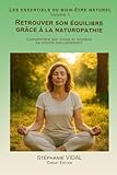  Retrouver son équilibre grâce à la naturopathie: Comprendre son corps et soutenir sa vitalité naturellement.