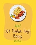 Hello! 365 Chicken Thigh Recipes: Best Chicken Thigh Cookbook Ever For Beginners [Korean BBQ Book, Baked Chicken Recipes, Asian Grilling Book, Chicken Breast Recipes, Chicken Marsala Recipe] [Book 1]