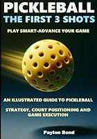 Pickleball -The First 3 Shots: An illustrated guide to Pickleball Strategy, Court positioning and Game execution. B0D4QWX7FJ Book Cover