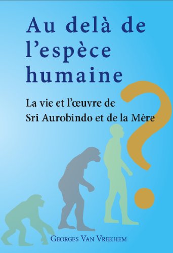 Au delà de l’espèce humaine - La vie et l’oeuvre de Sri Aurobindo et de la Mère Au delà de l’espèce humaine - La vie et l’oeuvre de Sri Aurobindo et de la Mère