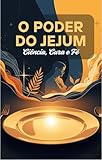  O Poder do Jejum: Ciência, Cura e Fé: Uma Análise Abrangente de Seus Aspectos Científicos, Terapêuticos e Espirituais (Portuguese Edition)