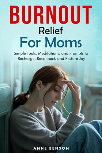 Burnout Relief for Moms: Simple Tools, Meditations, and Prompts to Recharge, Reconnect, and Restore Joy