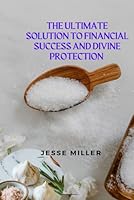 The Ultimate Solution to Financial Success and Divine Protection: The Spiritual Power of Salt: How to Use Salt Prayer Ritual for Financial Success and Protection Against evil B0BQXT8R53 Book Cover