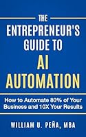 The Entrepreneur's Guide to AI Automation: How to Automate 80% of Your Business and 10X Your Results 1960507303 Book Cover