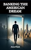 Banking The American Dream: A Practical Guide to Opening U.S. Accounts and...