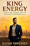 King Energy: Seduction, Power, and the Man Who Commands Life (Pickup Artist)