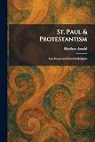 St. Paul & Protestantism: Last Essays on Church & Religion