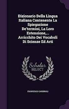 Dizionario Della Lingua Italiana Contenente La Spiegazione De'termini, La Loro Estensione, ... Arricchito Dei Vocaboli Di Scienze Ed Arti