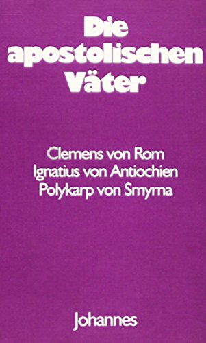 Die Apostolischen Väter: Clemens Von Rom, Ignatius Von Antiochien, Polykarp Von Smyrna