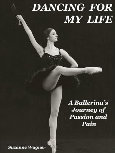 Dancing For My Life: A Ballerina's Journey of Passion and Pain