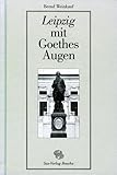  Leipzig mit Goethes Augen: Sechs biographisch-stadtgeschichtliche Skizzen