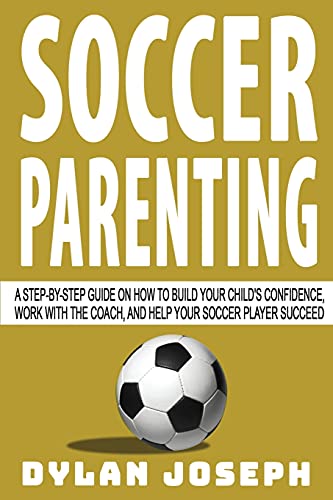 Soccer Parenting: A Step-by-Step Guide on How to Build Your Child's Confidence, Work with the Coach, and Help Your Soccer Player Succeed (Understand Soccer) Soccer Parenting: A Step-by-Step Guide on How to Build Your Child's Confidence, Work with the Coach, and Help Your Soccer Player Succeed (Understand Soccer)