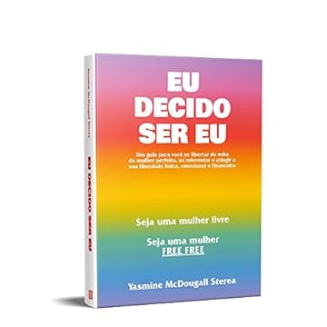 Capa do livro Eu Decido Ser Eu: Um guia para você se libertar do mito da mulher perfeita, se reinventar e atingir a sua liberdade física, emocional e financeira